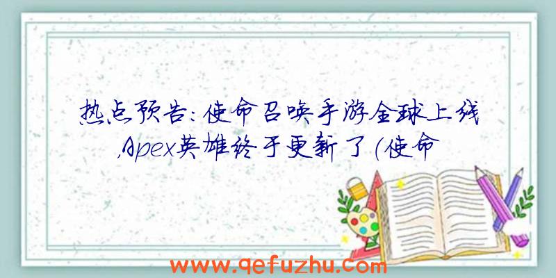 热点预告：使命召唤手游全球上线，Apex英雄终于更新了（使命召唤